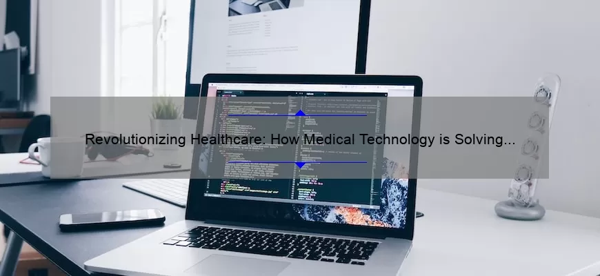 Revolutionizing Healthcare: How Medical Technology is Solving Problems [With Stats and Stories]