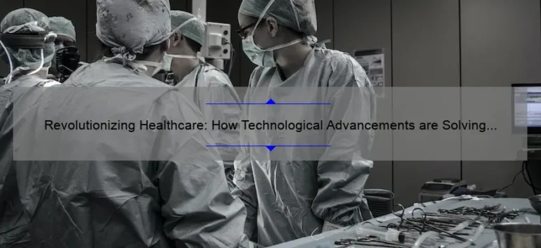 Revolutionizing Healthcare: How Technological Advancements are Solving Problems [Real Stories and Stats]
