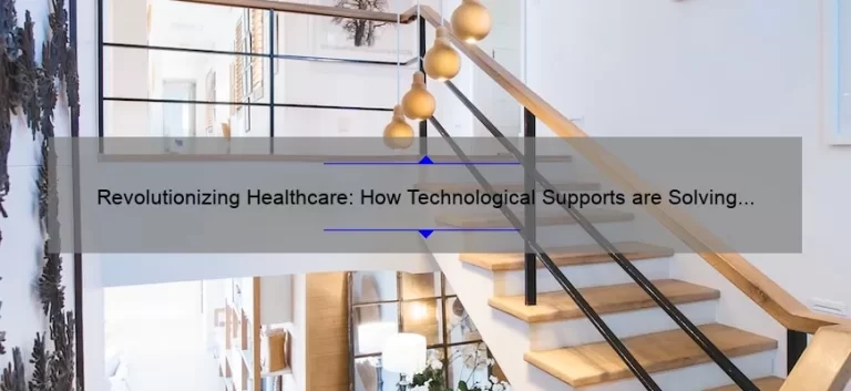 Revolutionizing Healthcare: How Technological Supports are Solving Problems [Real Stories and Statistics]