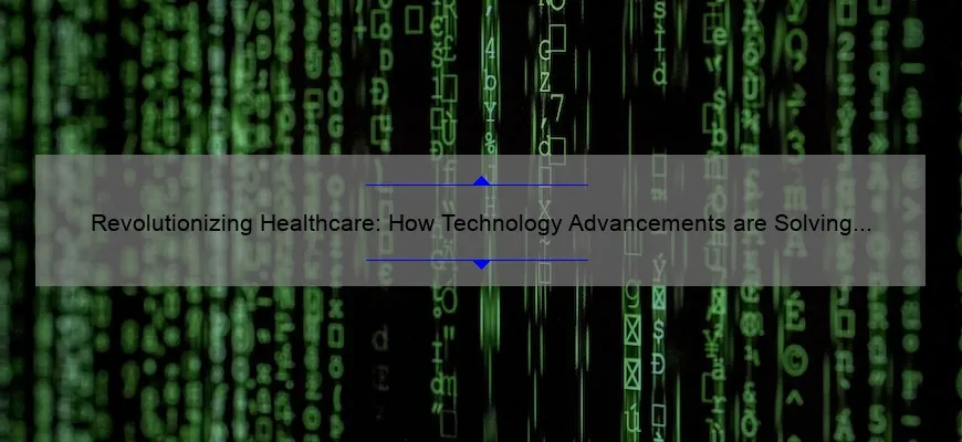 Revolutionizing Healthcare: How Technology Advancements are Solving Problems [Real Stories and Stats]