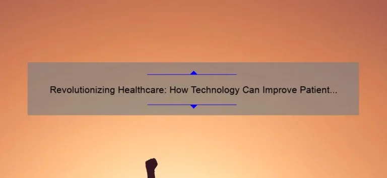 Revolutionizing Healthcare: How Technology Can Improve Patient Outcomes [Real-Life Success Stories, Data-Backed Solutions, and Expert Tips]