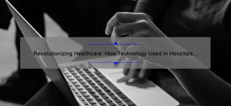 Revolutionizing Healthcare: How Technology Used in Hospitals is Saving Lives [Real Stories + Stats + Solutions]