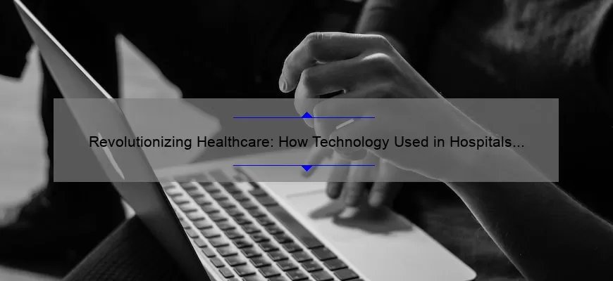 Revolutionizing Healthcare: How Technology Used in Hospitals is Saving Lives [Real Stories + Stats + Solutions]