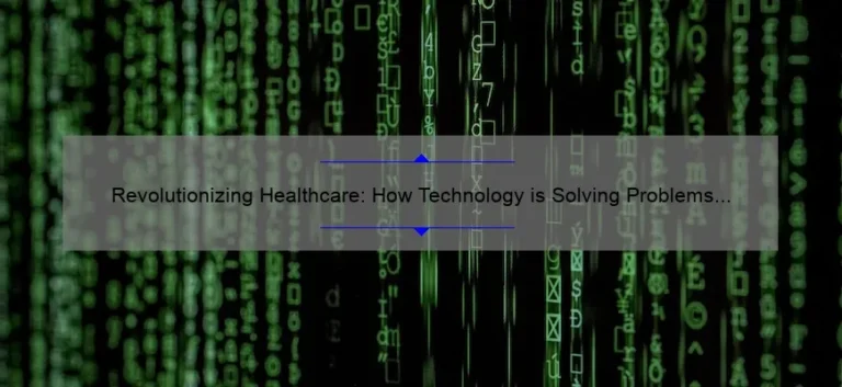 Revolutionizing Healthcare: How Technology is Solving Problems and Changing Lives [Insightful Stats and Stories]