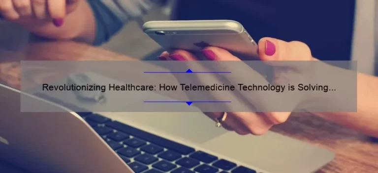 Revolutionizing Healthcare: How Telemedicine Technology is Solving Problems [Real Stories and Statistics]