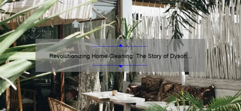 Revolutionizing Home Cleaning: The Story of Dyson Technology Limited [Solving Your Cleaning Woes with Innovative Stats and Tips]