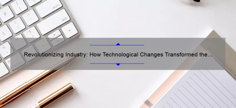 Revolutionizing Industry: How Technological Changes Transformed the Way We Work [A Fascinating Story and Practical Solutions]
