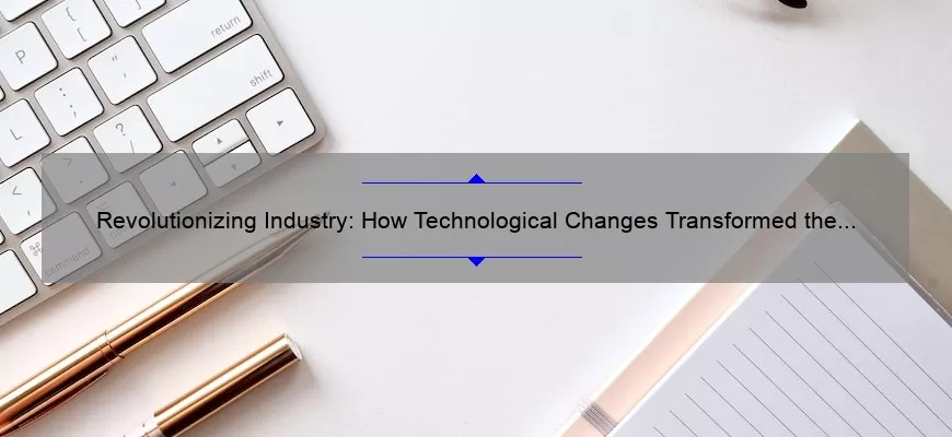 Revolutionizing Industry: How Technological Changes Transformed the Way We Work [A Fascinating Story and Practical Solutions]