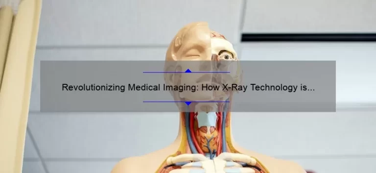 Revolutionizing Medical Imaging: How X-Ray Technology is Solving Healthcare Problems [A Fascinating Story with Stats and Tips]