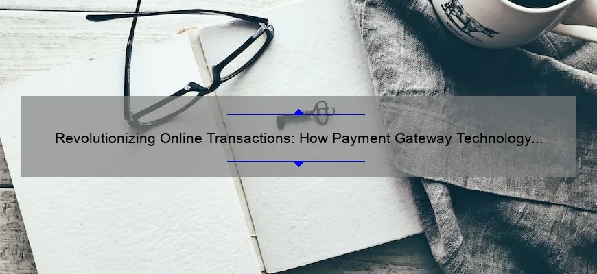 Revolutionizing Online Transactions: How Payment Gateway Technology Solves Your Payment Woes [A Personal Story + 5 Key Stats]