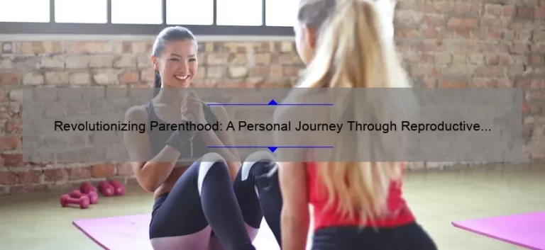 Revolutionizing Parenthood: A Personal Journey Through Reproductive Technologies [10 Must-Know Facts for Prospective Parents]