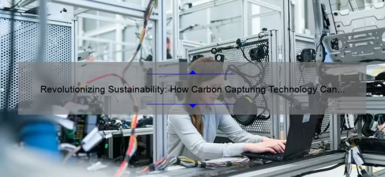 Revolutionizing Sustainability: How Carbon Capturing Technology Can Save the Planet [Real-Life Success Stories, Expert Tips, and Eye-Opening Stats]