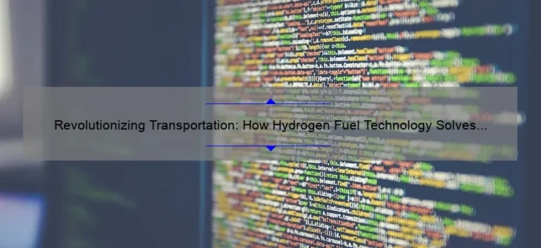 Revolutionizing Transportation: How Hydrogen Fuel Technology Solves Problems [Real-Life Success Stories and Key Statistics]