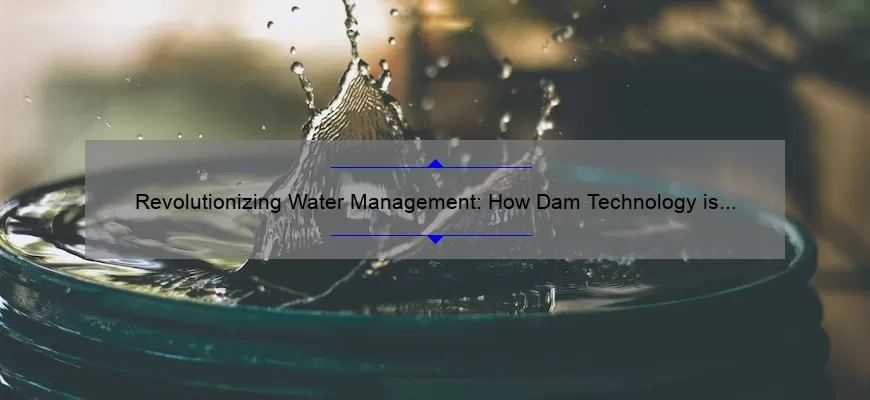 Revolutionizing Water Management: How Dam Technology is Solving Global Water Scarcity [Real-Life Success Stories and Key Statistics]