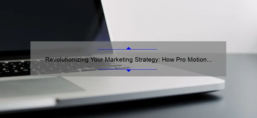 Revolutionizing Your Marketing Strategy: How Pro Motion Technology Boosts Sales [Case Study + Stats]