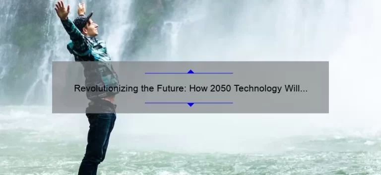 Revolutionizing the Future: How 2050 Technology Will Change Our World [Real-Life Examples and Practical Solutions]