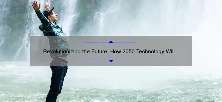 Revolutionizing the Future: How 2050 Technology Will Change Our World [Real-Life Examples and Practical Solutions]