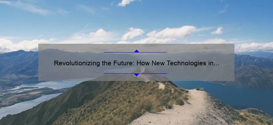 Revolutionizing the Future: How New Technologies in 2022 Will Solve Your Problems [Expert Insights and Stats]