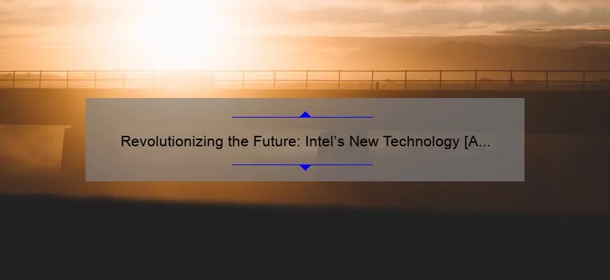 Revolutionizing the Future: Intel’s New Technology [A Story of Innovation and Practical Solutions]