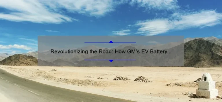 Revolutionizing the Road: How GM’s EV Battery Technology [Solves Problems and Surpasses Expectations] with Impressive Stats and Stories