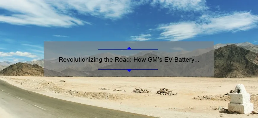 Revolutionizing the Road: How GM’s EV Battery Technology [Solves Problems and Surpasses Expectations] with Impressive Stats and Stories
