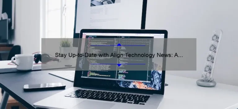 Stay Up-to-Date with Align Technology News: A Fascinating Story, Helpful Tips, and Surprising Stats [For Tech Enthusiasts]