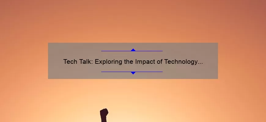 Tech Talk: Exploring the Impact of Technology in Today’s World [Real-Life Stories, Stats, and Solutions]