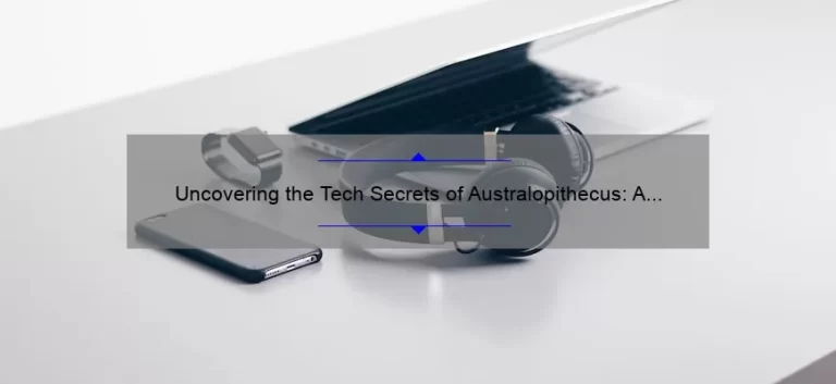 Uncovering the Tech Secrets of Australopithecus: A Fascinating Journey into Prehistoric Innovation [Expert Tips and Stats Included]