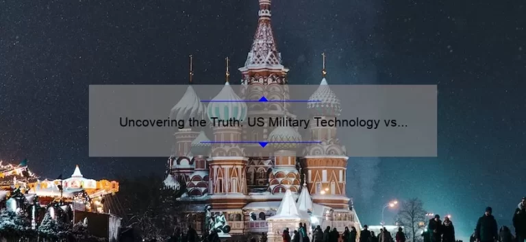 Uncovering the Truth: US Military Technology vs Russia [Exploring the Stats, Stories, and Solutions]