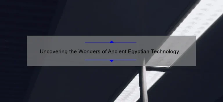 Uncovering the Wonders of Ancient Egyptian Technology and Inventions: A Fascinating Journey Through Time [With Surprising Stats and Practical Tips]
