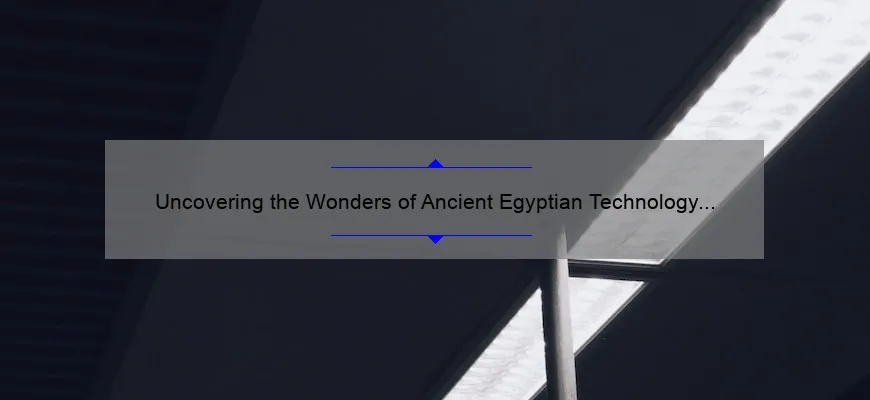 Uncovering the Wonders of Ancient Egyptian Technology and Inventions: A Fascinating Journey Through Time [With Surprising Stats and Practical Tips]