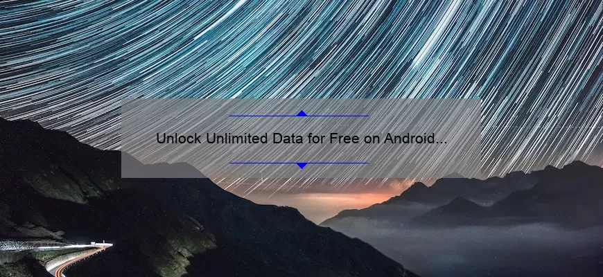 Unlock Unlimited Data for Free on Android 2021: A True Story of Success [Step-by-Step Guide with Stats and Tips]
