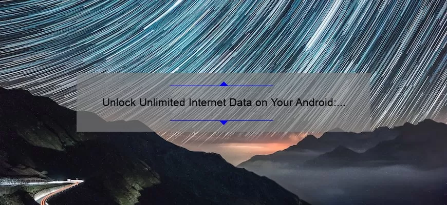 Unlock Unlimited Internet Data on Your Android: A Step-by-Step Guide [with Statistics and Tips]
