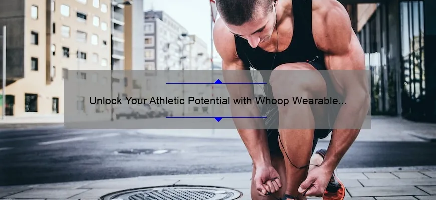 Unlock Your Athletic Potential with Whoop Wearable Technology: A Personal Story and Data-Driven Guide [For Fitness Enthusiasts]