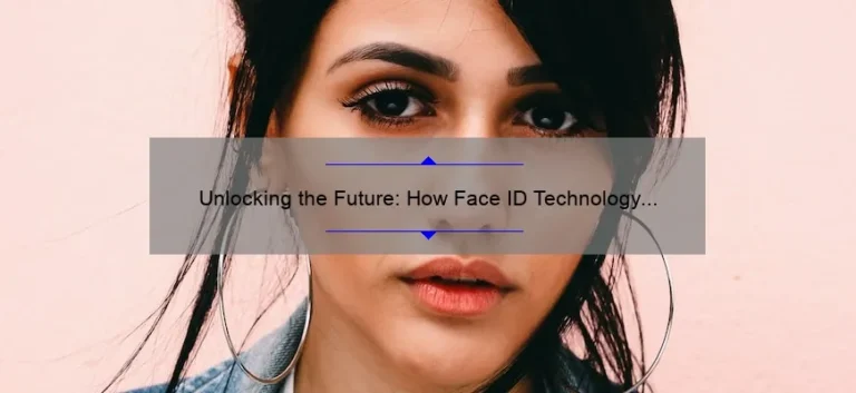 Unlocking the Future: How Face ID Technology is Revolutionizing Security [Real-Life Stories, Stats, and Solutions]