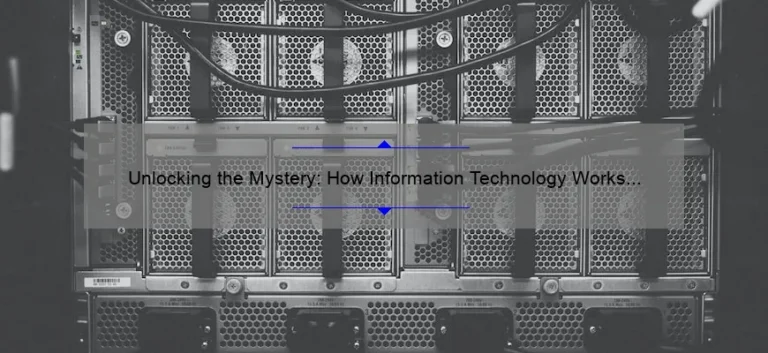 Unlocking the Mystery: How Information Technology Works [A Personal Story, Useful Tips, and Eye-Opening Stats]