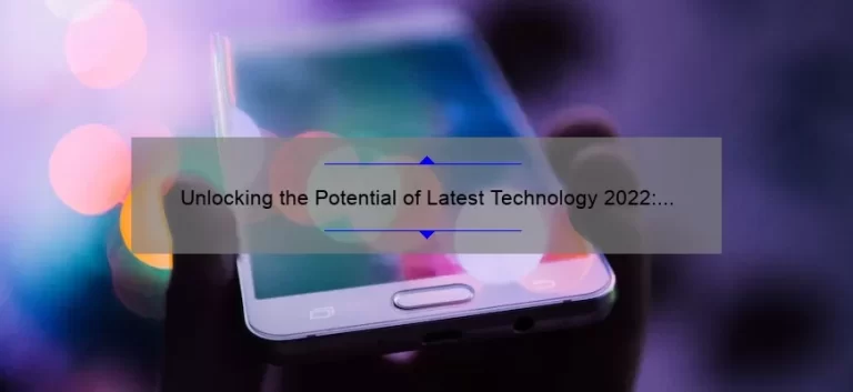 Unlocking the Potential of Latest Technology 2022: A Compelling Story, Practical Tips, and Eye-Opening Stats [For Tech Enthusiasts]