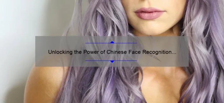 Unlocking the Power of Chinese Face Recognition Technology: A Fascinating Story, Practical Tips, and Eye-Opening Stats [For Tech Enthusiasts and Business Owners]