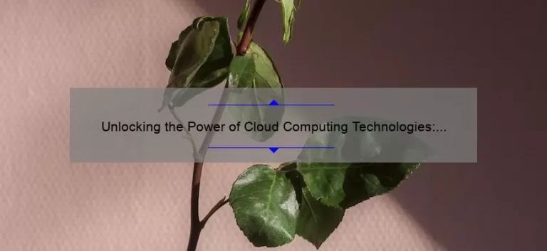 Unlocking the Power of Cloud Computing Technologies: A Real-Life Success Story [With Actionable Tips and Stats]