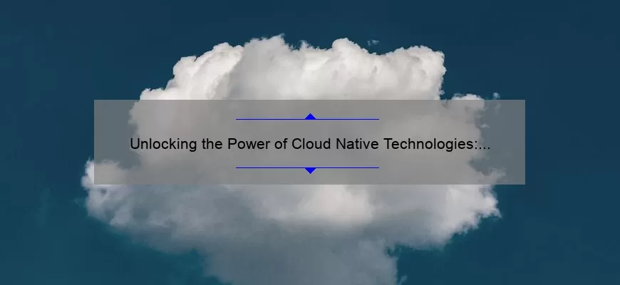 Unlocking the Power of Cloud Native Technologies: A Story of Success [5 Key Strategies]