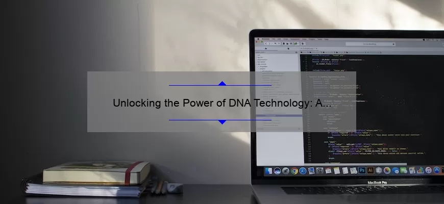 Unlocking the Power of DNA Technology: A Fascinating Story and Practical Guide [with Stats and Tips]