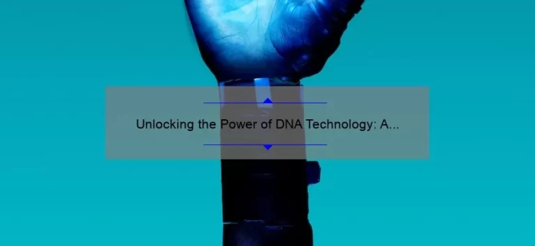 Unlocking the Power of DNA Technology: A Fascinating Story and Practical Guide [with Stats and Tips]