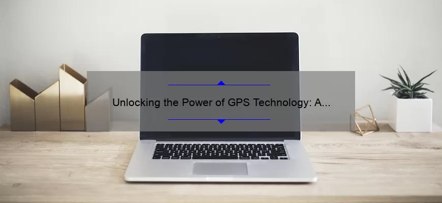Unlocking the Power of GPS Technology: A Compelling Story, Practical Tips, and Eye-Opening Stats [Ultimate Guide]