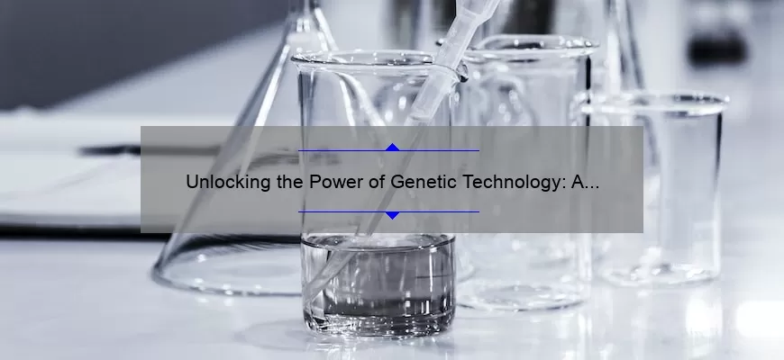Unlocking the Power of Genetic Technology: A Compelling Story, Practical Tips, and Eye-Opening Stats [For Science Enthusiasts]