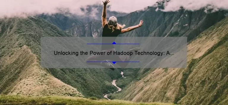 Unlocking the Power of Hadoop Technology: A Real-Life Success Story [With Actionable Tips and Stats]
