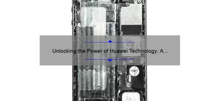 Unlocking the Power of Huawei Technology: A Compelling Story, Practical Tips, and Eye-Opening Stats [Expert Guide]