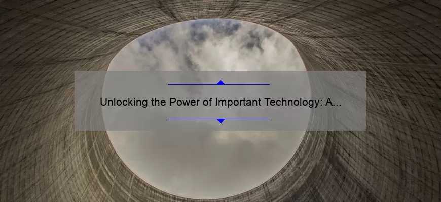 Unlocking the Power of Important Technology: A Compelling Story, Practical Tips, and Eye-Opening Stats [For Tech Enthusiasts]