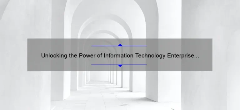 Unlocking the Power of Information Technology Enterprise Architecture: A Compelling Story, Practical Tips, and Eye-Opening Stats [Expert Guide]