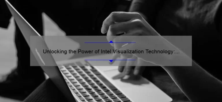 Unlocking the Power of Intel Visualization Technology: A Story of Success [5 Tips for Effective Implementation]
