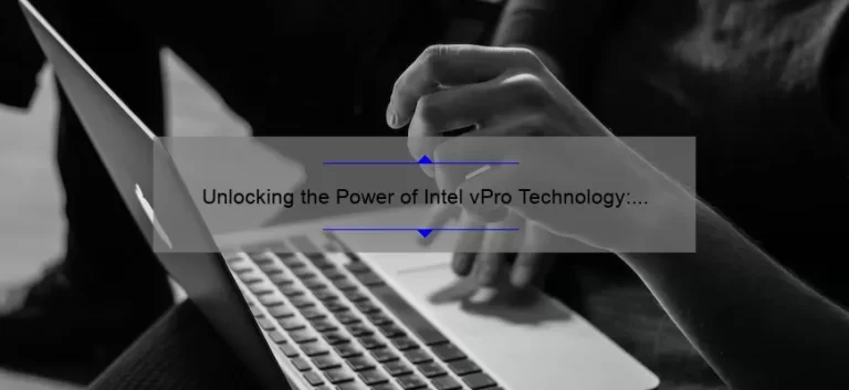 Unlocking the Power of Intel vPro Technology: A Real-Life Success Story [With Stats and Tips]